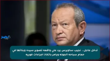 تدخل عاجل.. نجيب ساويرس يرد على واقعة تصوير سيدة وبناتها في حمام سباحة الجونة ويأمر باتخاذ إجراءات فورية